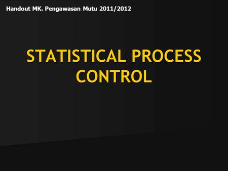 STATISTICAL PROCESS CONTROL Handout MK. Pengawasan Mutu 2011/2012.