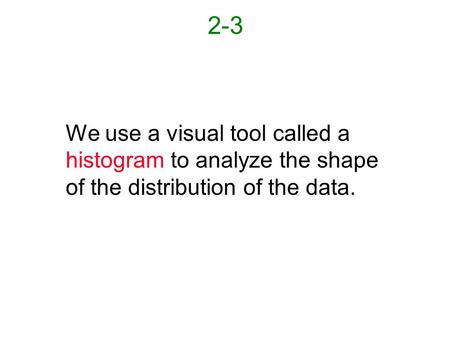 2-3 We use a visual tool called a histogram to analyze the shape of the distribution of the data.