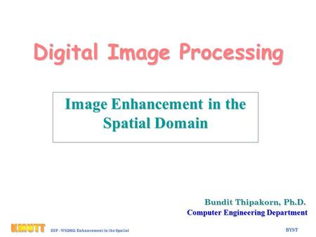 BYST Eh-1 DIP - WS2002: Enhancement in the Spatial Domain Digital Image Processing Bundit Thipakorn, Ph.D. Computer Engineering Department Image Enhancement.