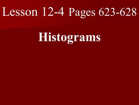 Lesson 12-4 Pages 623-628 Histograms. What you will learn! 1. How to display data in a histogram. 2. How to interpret data in a histogram.