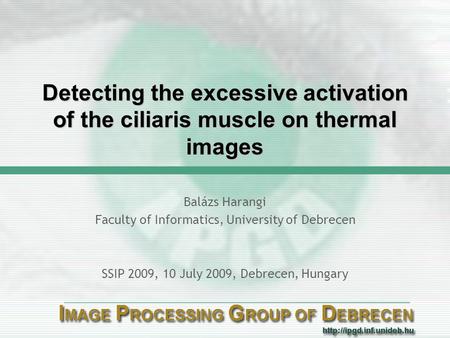 Detecting the excessive activation of the ciliaris muscle on thermal images Balázs Harangi Faculty of Informatics, University of Debrecen SSIP 2009, 10.