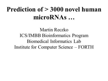 Prediction of > 3000 novel human microRNAs … Martin Reczko ICS/IMBB Bioinformatics Program Biomedical Informatics Lab Institute for Computer Science –