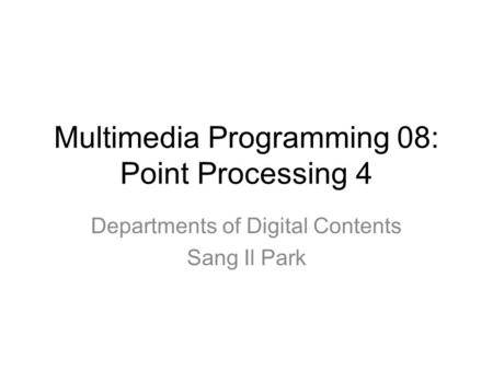 Multimedia Programming 08: Point Processing 4 Departments of Digital Contents Sang Il Park.