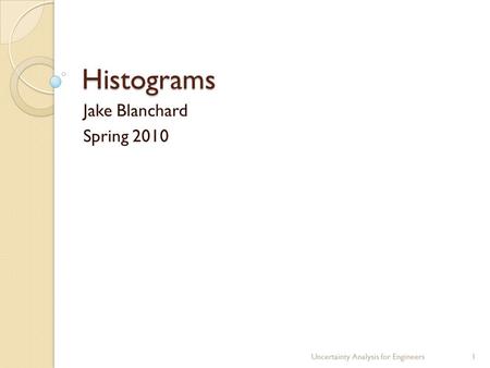 Histograms Jake Blanchard Spring 2010 Uncertainty Analysis for Engineers1.