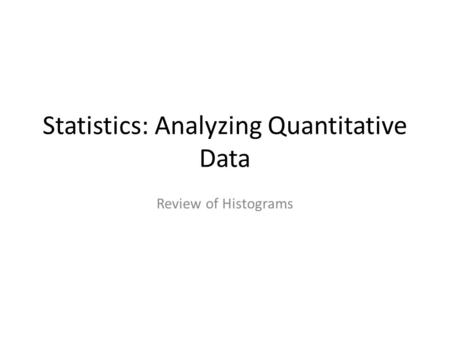 Statistics: Analyzing Quantitative Data Review of Histograms.