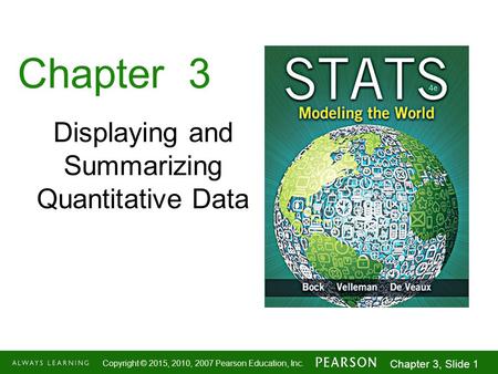 1-1 Copyright © 2015, 2010, 2007 Pearson Education, Inc. Chapter 3, Slide 1 Chapter 3 Displaying and Summarizing Quantitative Data.