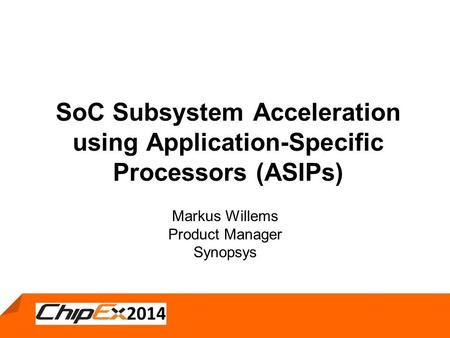 SoC Subsystem Acceleration using Application-Specific Processors (ASIPs) Markus Willems Product Manager Synopsys.