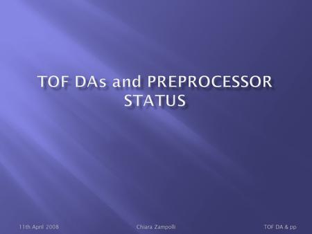 11th April 2008TOF DA & ppChiara Zampolli. DAQ-DA Three DAQ-DAs implemented, deployed, validated, and tested: TOFda TOFnoiseda TOFpulserda DCS-DA One.