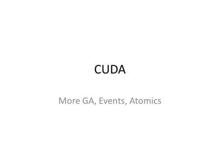 CUDA More GA, Events, Atomics. GA Revisited Speedup with a more computationally intense evaluation function Parallel version of the crossover and mutation.