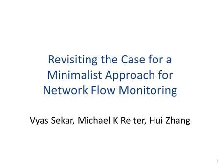 Revisiting the Case for a Minimalist Approach for Network Flow Monitoring Vyas Sekar, Michael K Reiter, Hui Zhang 1.