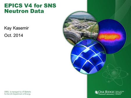 ORNL is managed by UT-Battelle for the US Department of Energy EPICS V4 for SNS Neutron Data Kay Kasemir Oct. 2014.