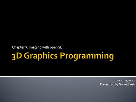 Chapter 7. Imaging with openGL 2010.11.15 & 22 Presented by Garrett Yeh.