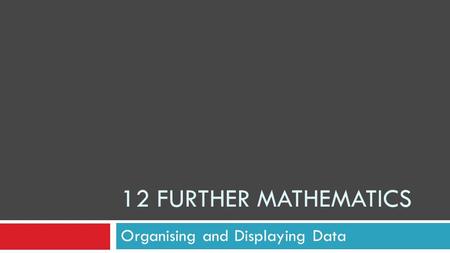 12 FURTHER MATHEMATICS Organising and Displaying Data.