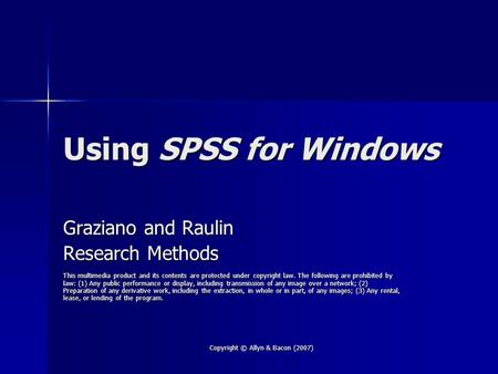 Copyright © Allyn & Bacon (2007) Using SPSS for Windows Graziano and Raulin Research Methods This multimedia product and its contents are protected under.