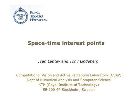 Space-time interest points Computational Vision and Active Perception Laboratory (CVAP) Dept of Numerical Analysis and Computer Science KTH (Royal Institute.