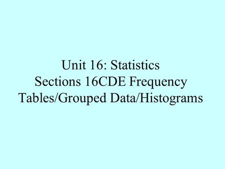 Unit 16: Statistics Sections 16CDE Frequency Tables/Grouped Data/Histograms.