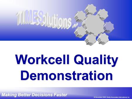 Making Better Decisions Faster © 2000 DAI, Inc. Workcell Quality ® Demonstration Making Better Decisions Faster © November 2000 Derby Associates International,