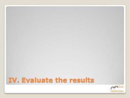 IV. Evaluate the results Summary of Trades Summary of Performance Period Tested 1690 days (4.63 years) Investment Period 1005 days (2.75 years) Successful.