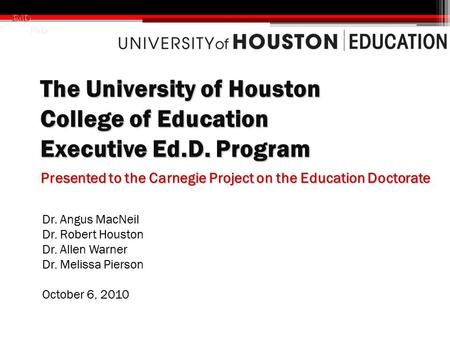 EdD PhD PhD Dr. Angus MacNeil Dr. Robert Houston Dr. Allen Warner Dr. Melissa Pierson October 6, 2010 Presented to the Carnegie Project on the Education.