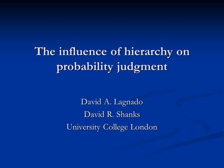 The influence of hierarchy on probability judgment David A. Lagnado David R. Shanks University College London.