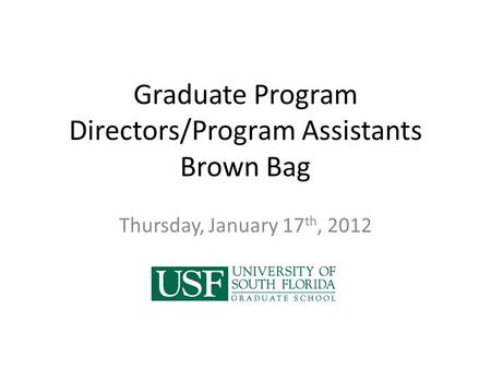 Graduate Program Directors/Program Assistants Brown Bag Thursday, January 17 th, 2012.