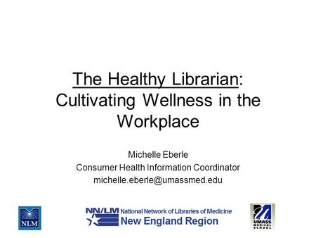 The Healthy Librarian: Cultivating Wellness in the Workplace Michelle Eberle Consumer Health Information Coordinator