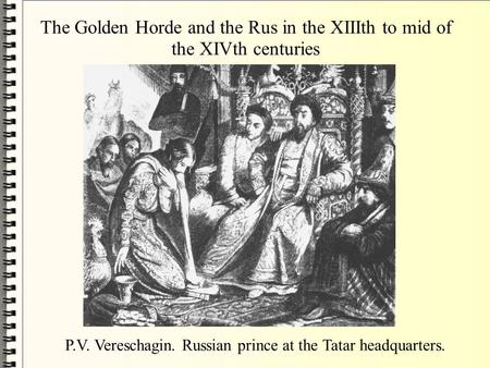 The Golden Horde and the Rus in the XIIIth to mid of the XIVth centuries P.V. Vereschagin. Russian prince at the Tatar headquarters.