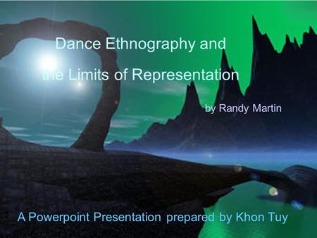 Dance Ethnography and the Limits of Representation b y Randy Martin A Powerpoint Presentation prepared by Khon Tuy.