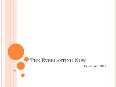 T HE E VERLASTING N OW Pentecost 2012. Χ Ρ Ό ΝΟΣ = G5550 The first Greek term is chronos, meaning time on the move, time as before and after, time as.