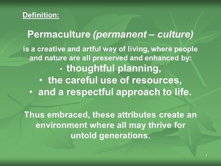 1 Definition: Permaculture (permanent – culture) is a creative and artful way of living, where people and nature are all preserved and enhanced by: thoughtful.