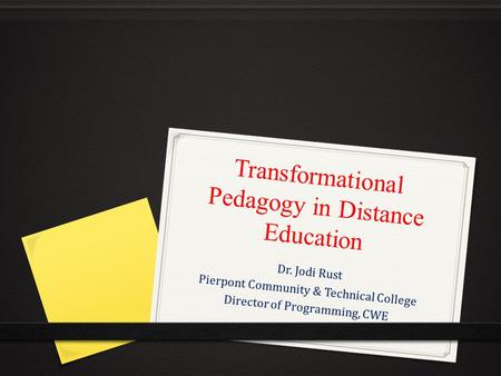 Transformational Pedagogy in Distance Education Dr. Jodi Rust Pierpont Community & Technical College Director of Programming, CWE.