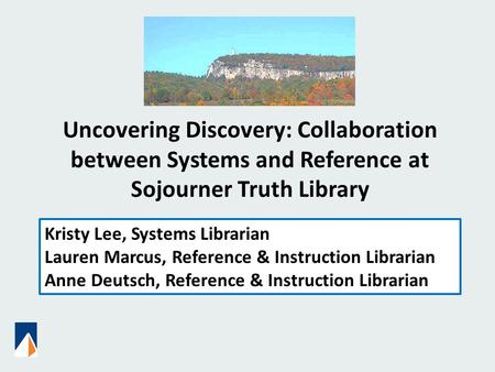 Uncovering Discovery: Collaboration between Systems and Reference at Sojourner Truth Library Kristy Lee, Systems Librarian Lauren Marcus, Reference & Instruction.