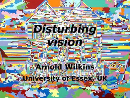 Disturbing vision Arnold Wilkins University of Essex, UK © Debbie Ayles, 2004.