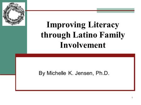 1 Improving Literacy through Latino Family Involvement By Michelle K. Jensen, Ph.D.