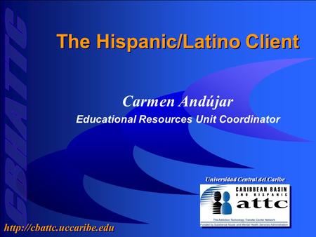 Universidad Central del Caribe  The Hispanic/Latino Client Carmen Andújar Educational Resources Unit Coordinator Carmen Andújar.