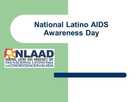 National Latino AIDS Awareness Day. Background on NLAAD National community mobilization and public health marketing campaign - Seeks to bring about improvements.