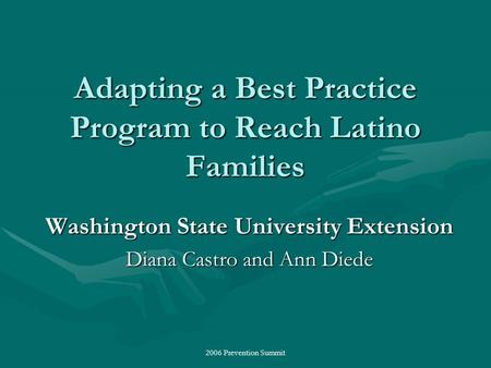 2006 Prevention Summit Adapting a Best Practice Program to Reach Latino Families Washington State University Extension Diana Castro and Ann Diede.