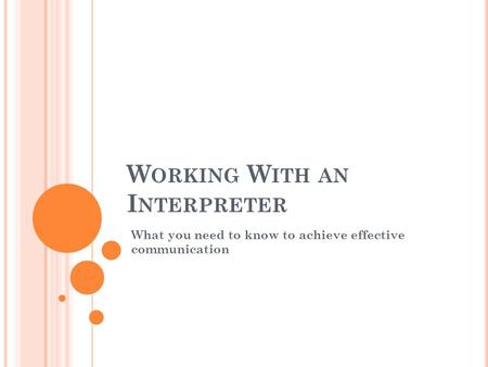 W ORKING W ITH AN I NTERPRETER What you need to know to achieve effective communication.