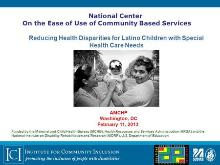 National Center On the Ease of Use of Community Based Services Reducing Health Disparities for Latino Children with Special Health Care Needs Funded by.