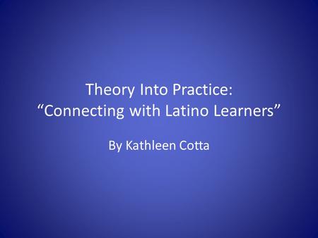 Theory Into Practice: “Connecting with Latino Learners” By Kathleen Cotta.