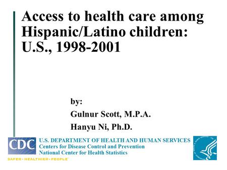 Access to health care among Hispanic/Latino children: U.S., 1998-2001 by: Gulnur Scott, M.P.A. Hanyu Ni, Ph.D. U.S. DEPARTMENT OF HEALTH AND HUMAN SERVICES.