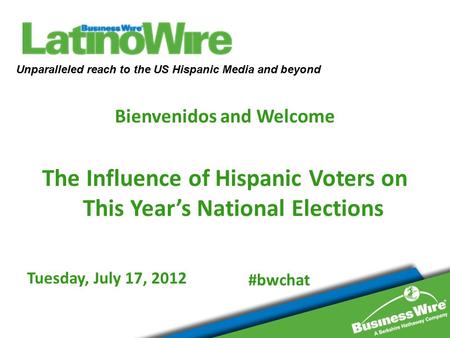 Tuesday, July 17, 2012 Bienvenidos and Welcome The Influence of Hispanic Voters on This Year’s National Elections Unparalleled reach to the US Hispanic.