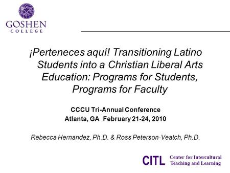 CITL Center for Intercultural Teaching and Learning ¡Perteneces aquí! Transitioning Latino Students into a Christian Liberal Arts Education: Programs for.