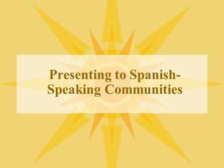 Presenting to Spanish- Speaking Communities. Challenges and Opportunities Language: (transcreation vs. translation) Transcreation attempts to convey an.