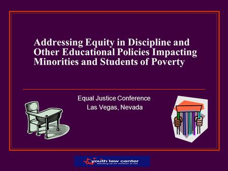 Addressing Equity in Discipline and Other Educational Policies Impacting Minorities and Students of Poverty Equal Justice Conference Las Vegas, Nevada.