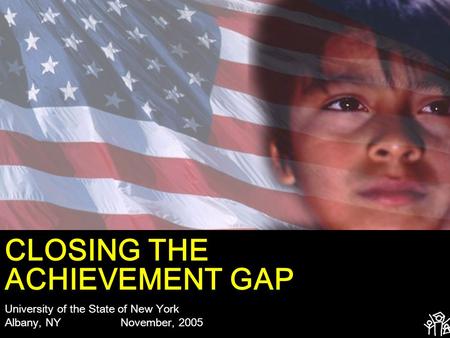 CLOSING THE ACHIEVEMENT GAP University of the State of New York Albany, NY November, 2005.