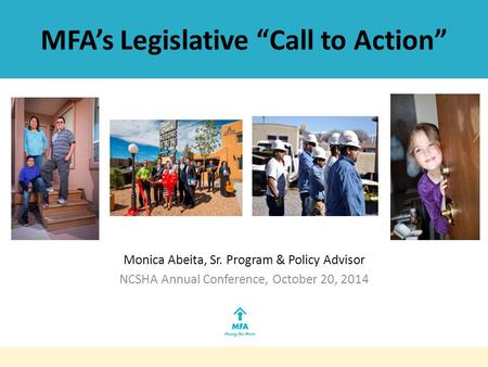 MFA’s Legislative “Call to Action” Monica Abeita, Sr. Program & Policy Advisor NCSHA Annual Conference, October 20, 2014.