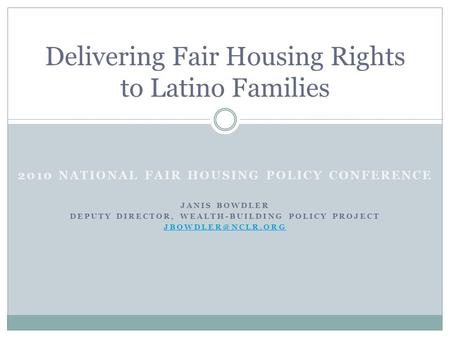 2010 NATIONAL FAIR HOUSING POLICY CONFERENCE JANIS BOWDLER DEPUTY DIRECTOR, WEALTH-BUILDING POLICY PROJECT Delivering Fair Housing Rights.