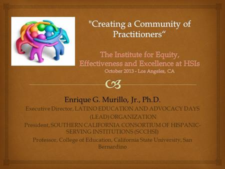 Enrique G. Murillo, Jr., Ph.D. Executive Director, LATINO EDUCATION AND ADVOCACY DAYS (LEAD) ORGANIZATION (LEAD) ORGANIZATION President, SOUTHERN CALIFORNIA.