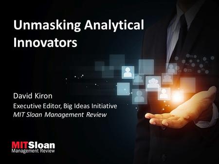 Unmasking Analytical Innovators David Kiron Executive Editor, Big Ideas Initiative MIT Sloan Management Review.